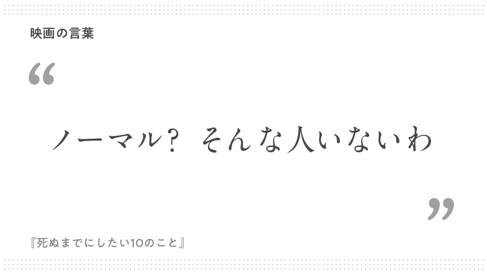 ノーマル そんな人いないわ 死ぬまでにしたい10のこと 映画の言葉 名言 名台詞 Pintscope ピントスコープ